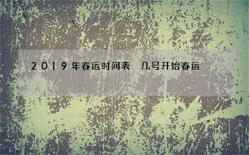 2019年春运时间表 几号开始春运